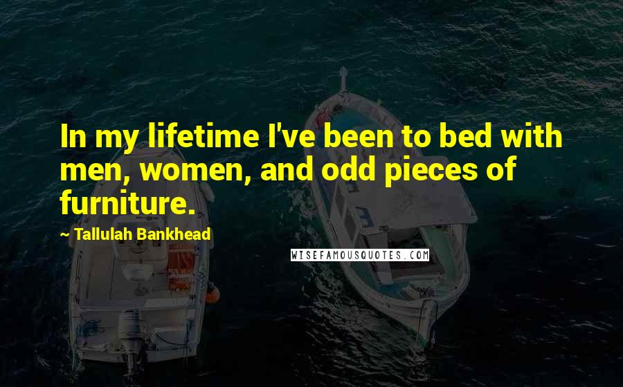 Tallulah Bankhead quotes: In my lifetime I've been to bed with men, women, and odd pieces of furniture.