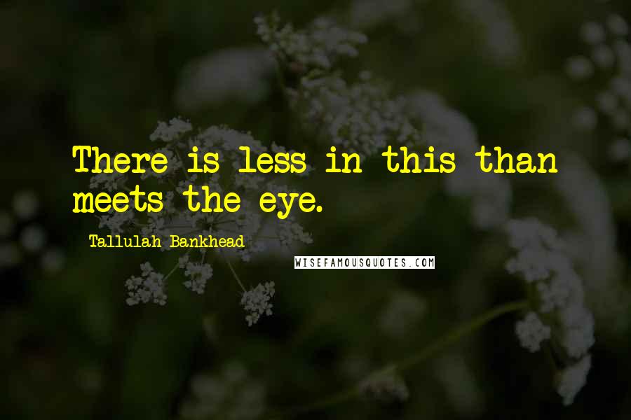Tallulah Bankhead quotes: There is less in this than meets the eye.