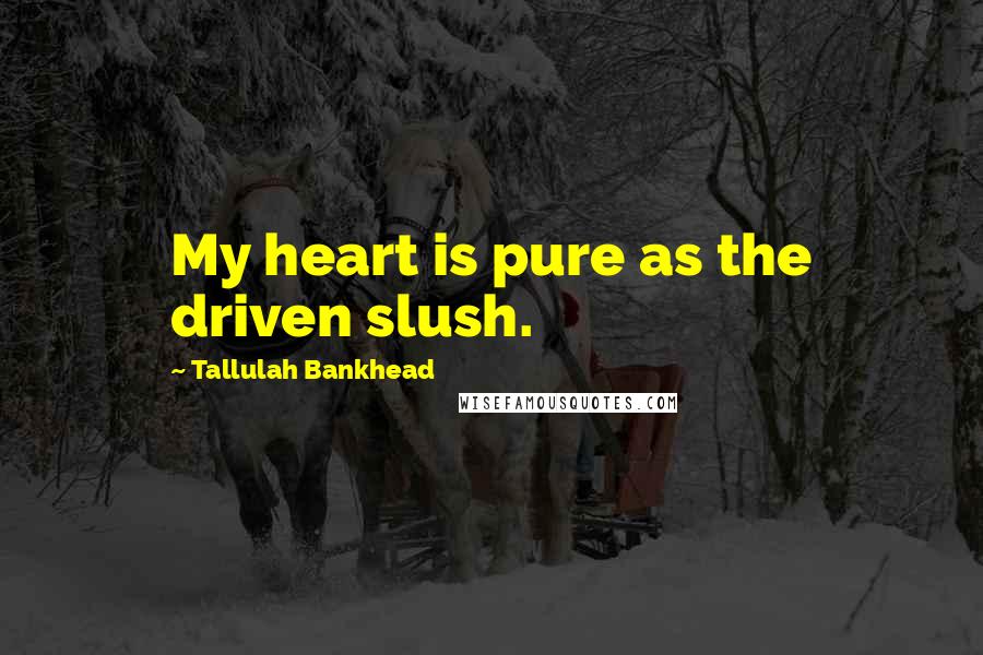 Tallulah Bankhead quotes: My heart is pure as the driven slush.