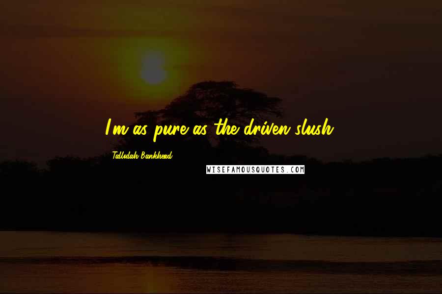 Tallulah Bankhead quotes: I'm as pure as the driven slush.