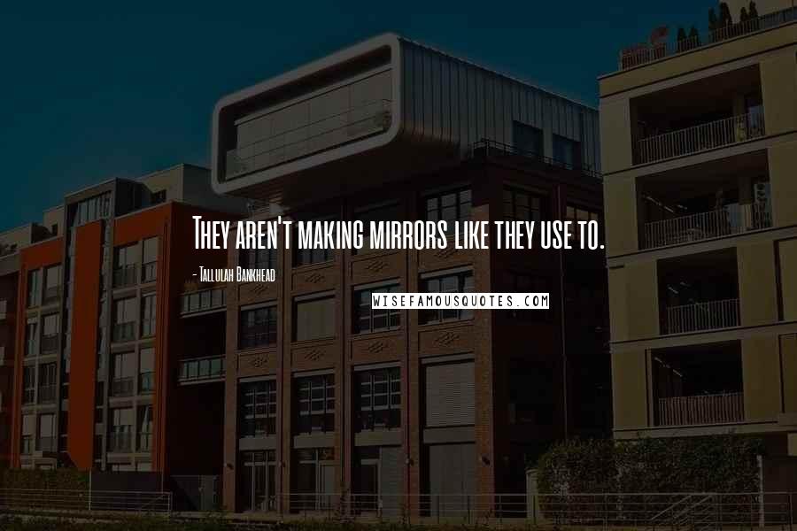 Tallulah Bankhead quotes: They aren't making mirrors like they use to.