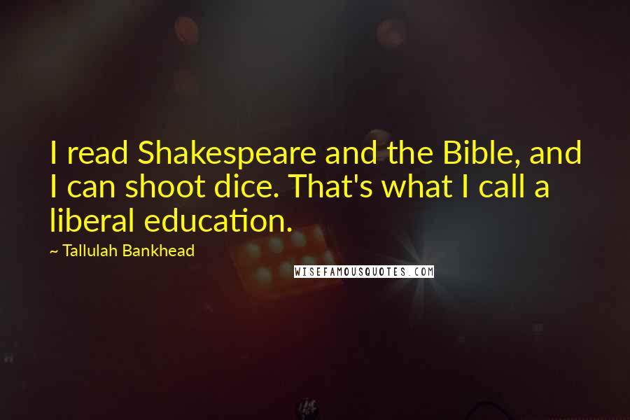 Tallulah Bankhead quotes: I read Shakespeare and the Bible, and I can shoot dice. That's what I call a liberal education.