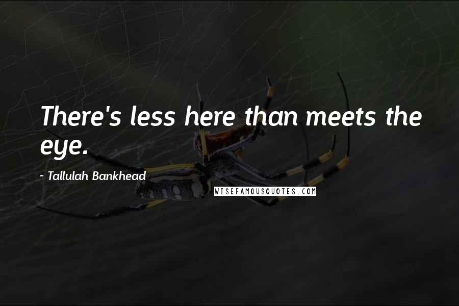 Tallulah Bankhead quotes: There's less here than meets the eye.