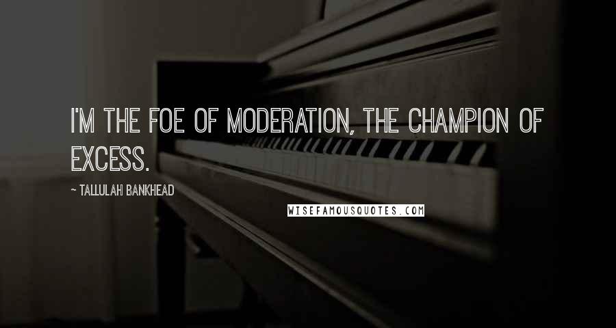 Tallulah Bankhead quotes: I'm the foe of moderation, the champion of excess.