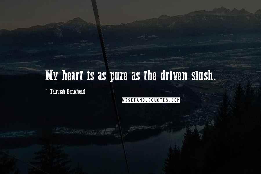 Tallulah Bankhead quotes: My heart is as pure as the driven slush.