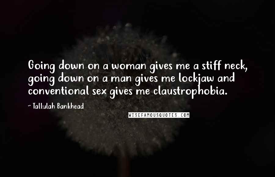 Tallulah Bankhead quotes: Going down on a woman gives me a stiff neck, going down on a man gives me lockjaw and conventional sex gives me claustrophobia.