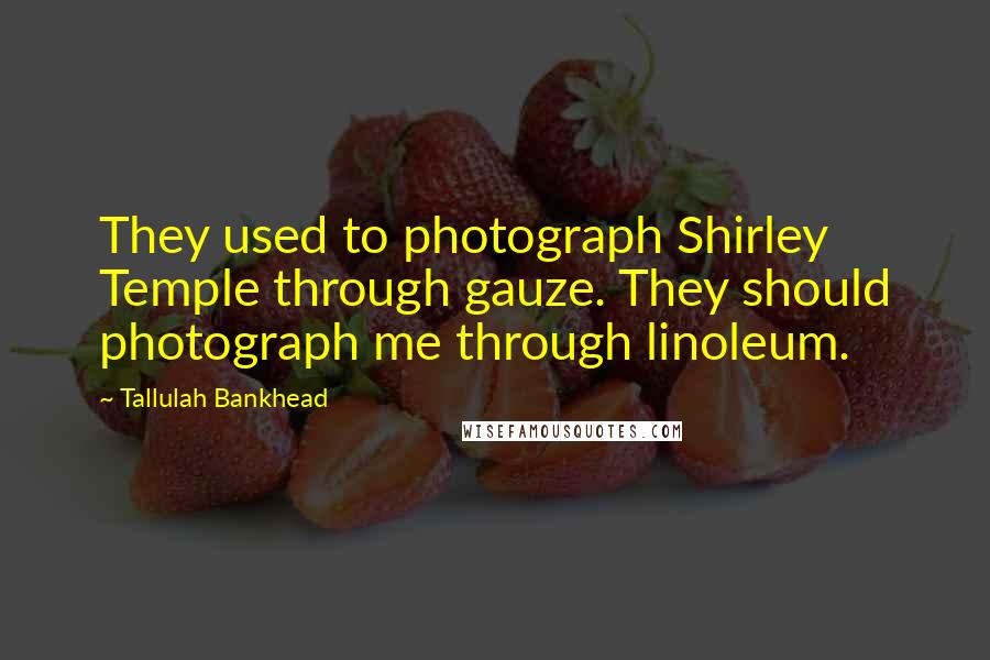 Tallulah Bankhead quotes: They used to photograph Shirley Temple through gauze. They should photograph me through linoleum.