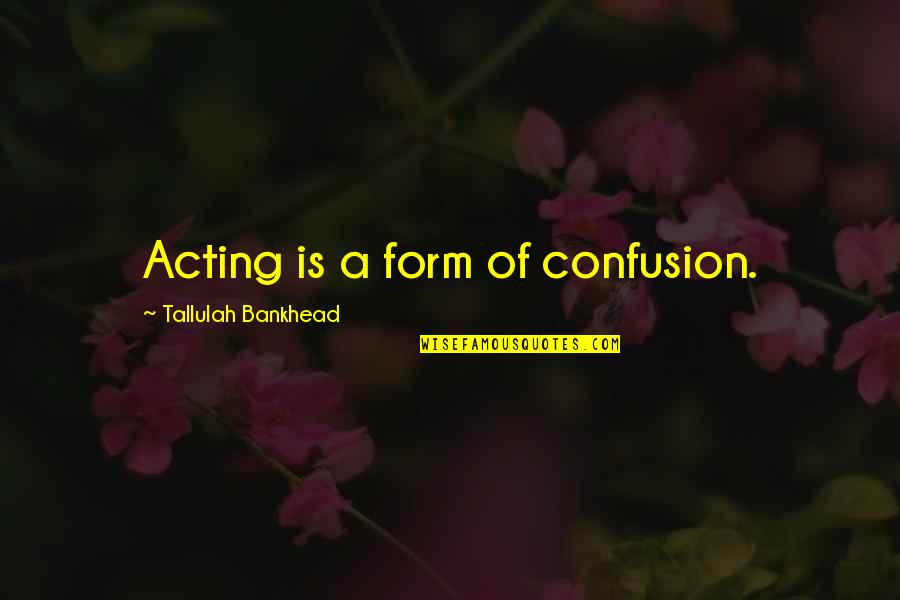 Tallulah Bankhead Quotes By Tallulah Bankhead: Acting is a form of confusion.