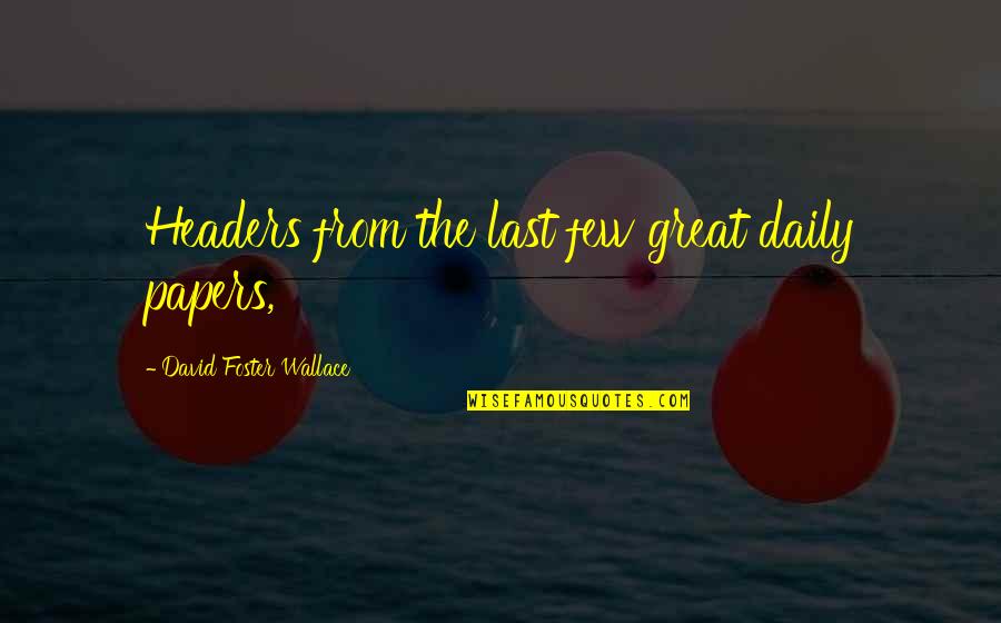 Tallulahs Bayshore Quotes By David Foster Wallace: Headers from the last few great daily papers, Tallulahs Bayshore Quotes By David Foster Wallace: Headers from the last few great daily papers,