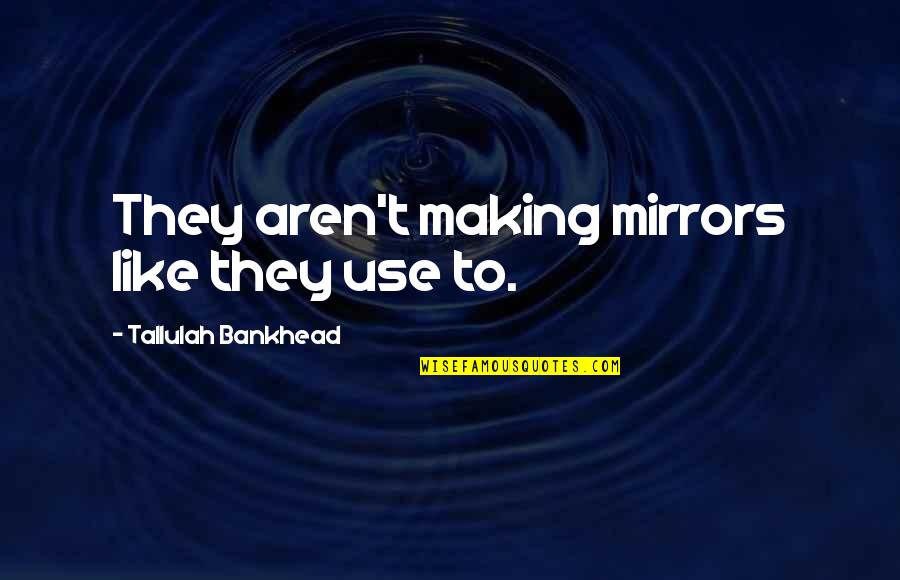Tallulah's Quotes By Tallulah Bankhead: They aren't making mirrors like they use to.