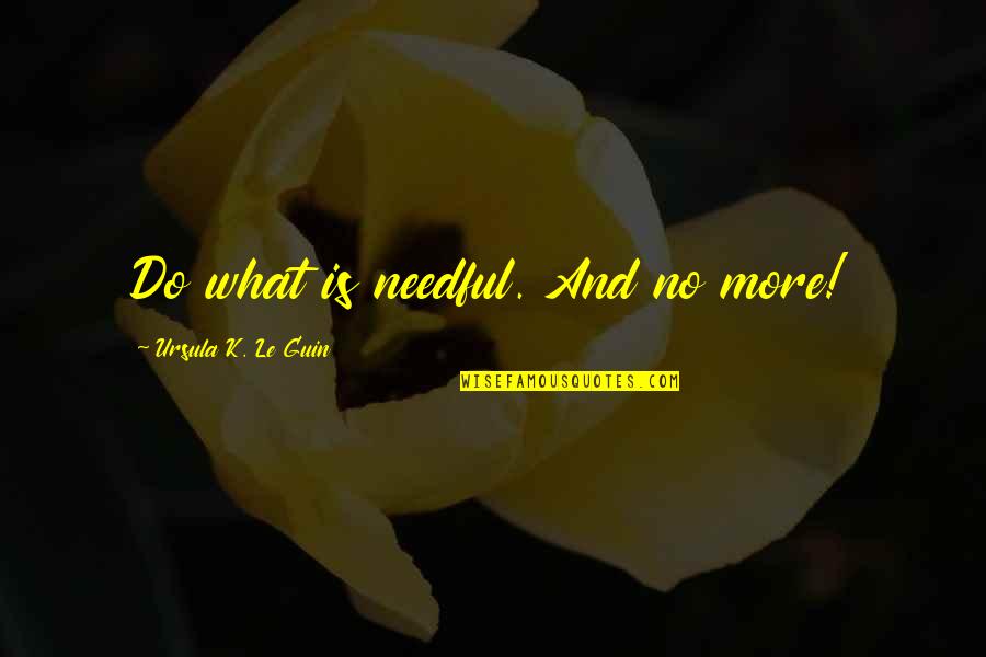 Tally Hall Quotes By Ursula K. Le Guin: Do what is needful. And no more!