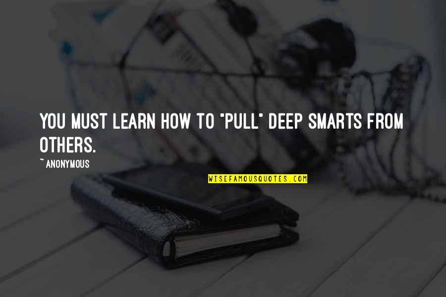 Tally Ho Quotes By Anonymous: You must learn how to "pull" deep smarts