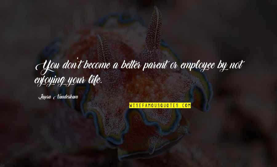 Tallyta Garcia Quotes By Laura Vanderkam: You don't become a better parent or employee Tallyta Garcia Quotes By Laura Vanderkam: You don't become a better parent or employee
