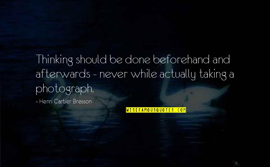 Talmaciu Poze Quotes By Henri Cartier-Bresson: Thinking should be done beforehand and afterwards - Talmaciu Poze Quotes By Henri Cartier-Bresson: Thinking should be done beforehand and afterwards -