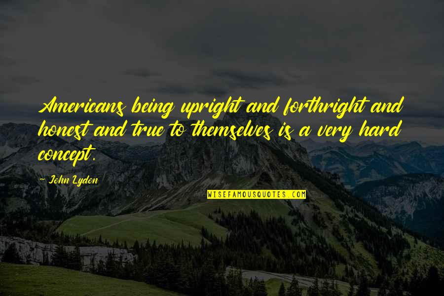 Talmaciu Poze Quotes By John Lydon: Americans being upright and forthright and honest and Talmaciu Poze Quotes By John Lydon: Americans being upright and forthright and honest and