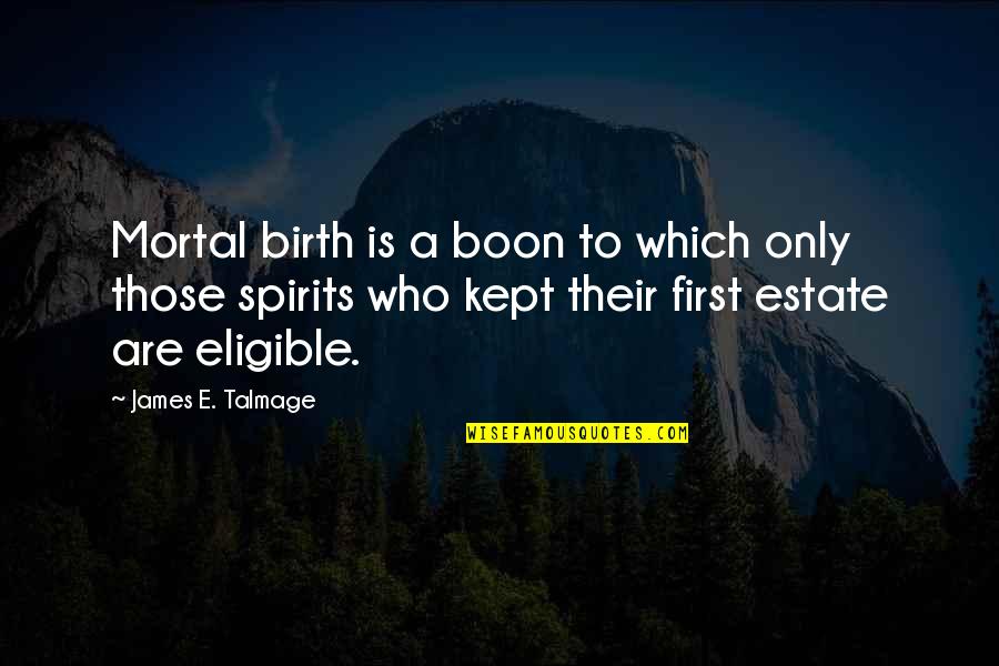 Talmage Quotes By James E. Talmage: Mortal birth is a boon to which only Talmage Quotes By James E. Talmage: Mortal birth is a boon to which only