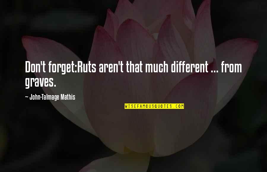 Talmage Quotes By John-Talmage Mathis: Don't forget:Ruts aren't that much different ... from Talmage Quotes By John-Talmage Mathis: Don't forget:Ruts aren't that much different ... from