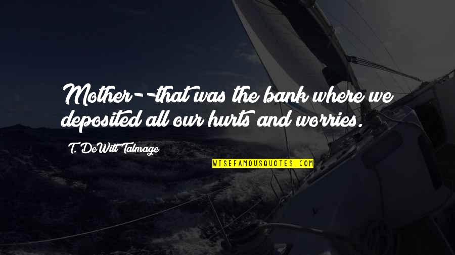 Talmage Quotes By T. DeWitt Talmage: Mother--that was the bank where we deposited all Talmage Quotes By T. DeWitt Talmage: Mother--that was the bank where we deposited all