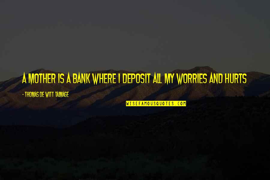 Talmage Quotes By Thomas De Witt Talmage: A mother is a bank where I deposit Talmage Quotes By Thomas De Witt Talmage: A mother is a bank where I deposit