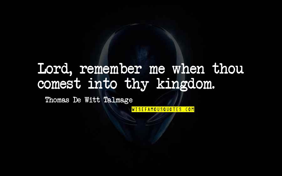 Talmage Quotes By Thomas De Witt Talmage: Lord, remember me when thou comest into thy Talmage Quotes By Thomas De Witt Talmage: Lord, remember me when thou comest into thy