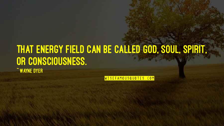 Talman William Quotes By Wayne Dyer: That energy field can be called God, soul,