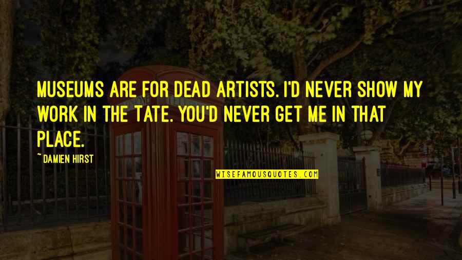 Talmont Charentes Quotes By Damien Hirst: Museums are for dead artists. I'd never show Talmont Charentes Quotes By Damien Hirst: Museums are for dead artists. I'd never show
