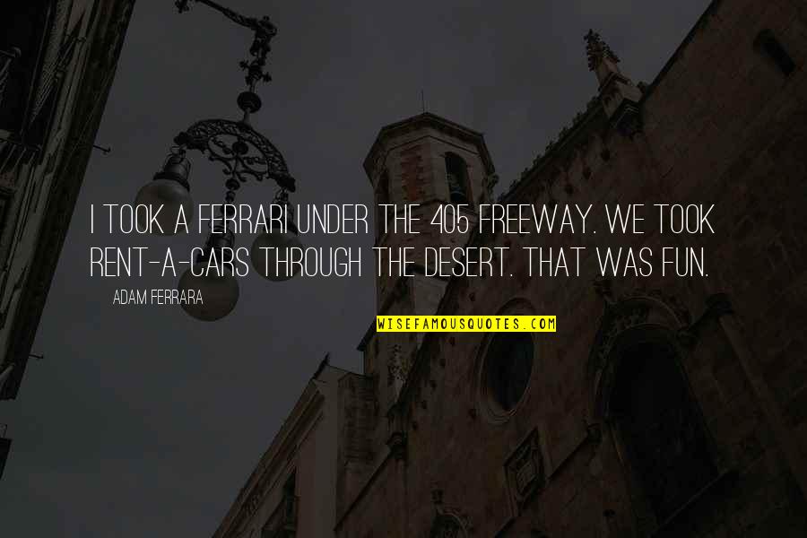 Talmudic Quotes By Adam Ferrara: I took a Ferrari under the 405 freeway.