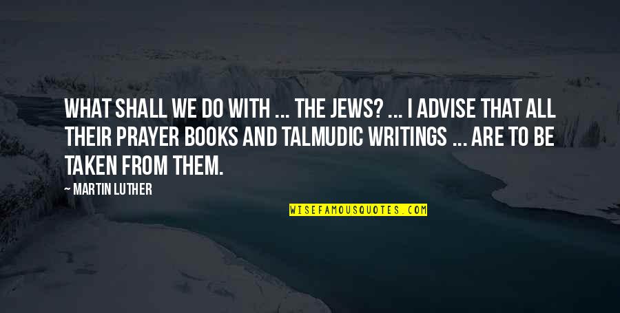 Talmudic Quotes By Martin Luther: What shall we do with ... the Jews?
