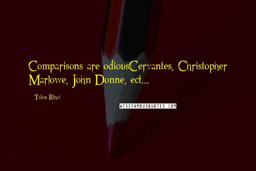 Talon Rihai quotes: Comparisons are odiousCervantes, Christopher Marlowe, John Donne, ect...