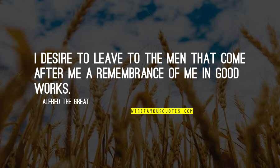 Talons Of Peace Quotes By Alfred The Great: I desire to leave to the men that Talons Of Peace Quotes By Alfred The Great: I desire to leave to the men that