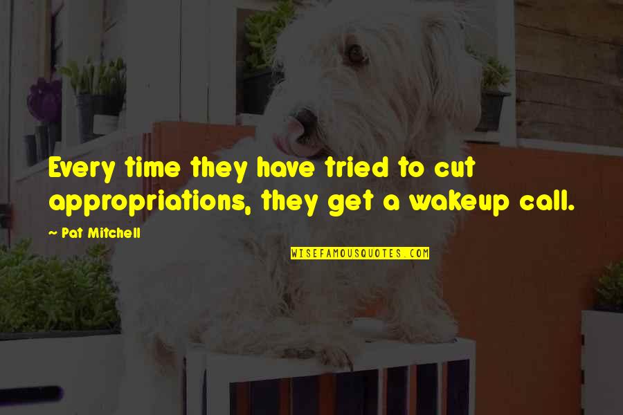 Talsey Mccullough Quotes By Pat Mitchell: Every time they have tried to cut appropriations,