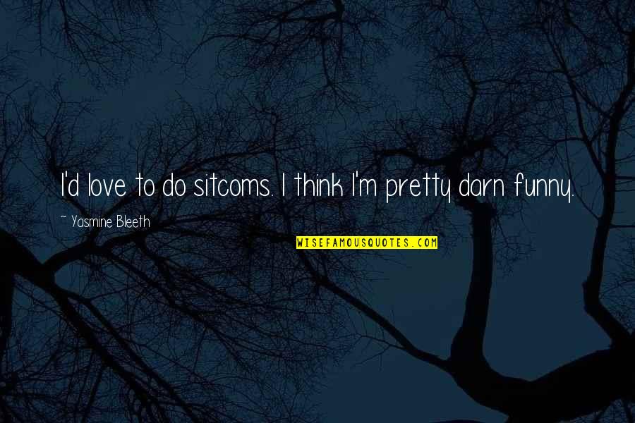 Talsey Mccullough Quotes By Yasmine Bleeth: I'd love to do sitcoms. I think I'm Talsey Mccullough Quotes By Yasmine Bleeth: I'd love to do sitcoms. I think I'm