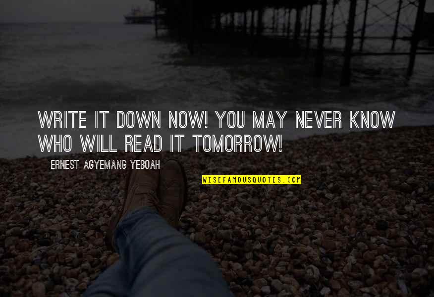 Taltented Quotes By Ernest Agyemang Yeboah: Write it down now! You may never know Taltented Quotes By Ernest Agyemang Yeboah: Write it down now! You may never know