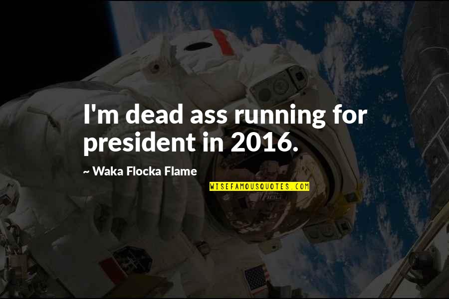 Taltented Quotes By Waka Flocka Flame: I'm dead ass running for president in 2016.