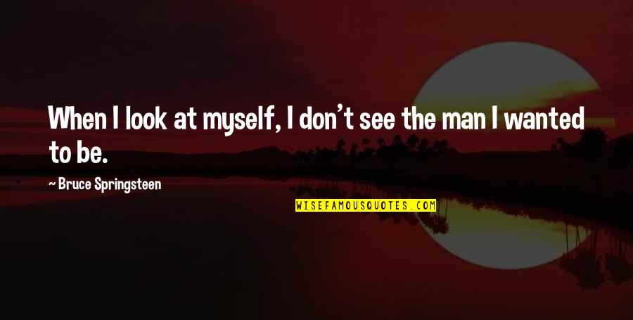 Talton Posley Quotes By Bruce Springsteen: When I look at myself, I don't see Talton Posley Quotes By Bruce Springsteen: When I look at myself, I don't see