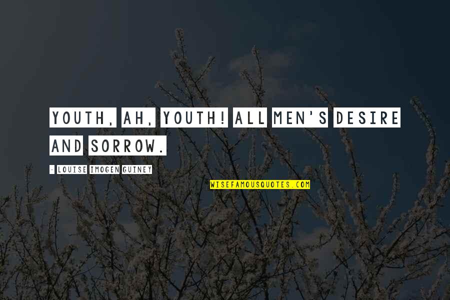 Taltos Quotes By Louise Imogen Guiney: Youth, ah, Youth! all men's desire and sorrow. Taltos Quotes By Louise Imogen Guiney: Youth, ah, Youth! all men's desire and sorrow.