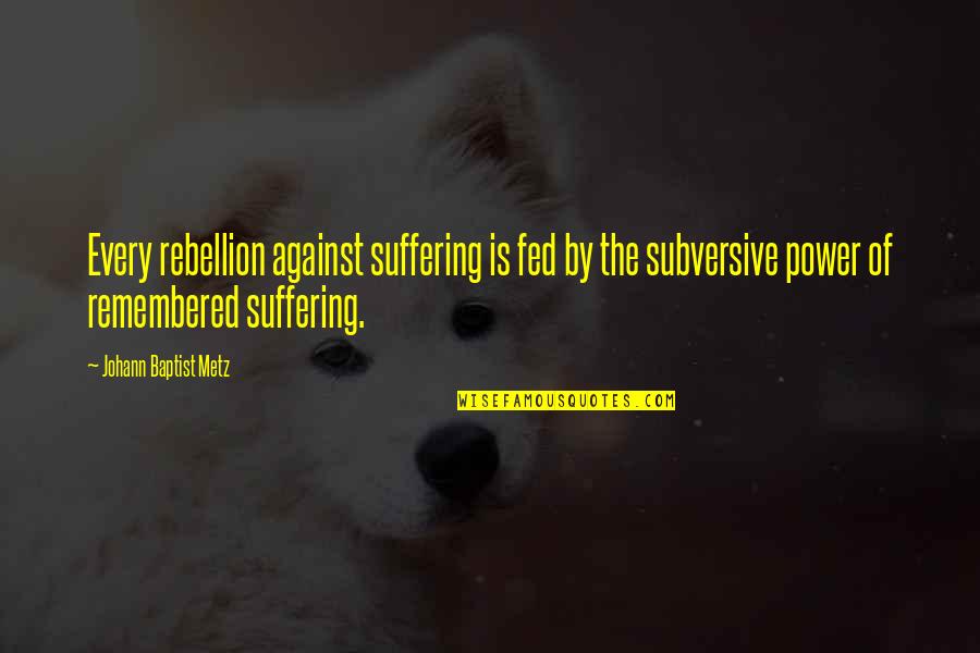Talukdar Committee Quotes By Johann Baptist Metz: Every rebellion against suffering is fed by the