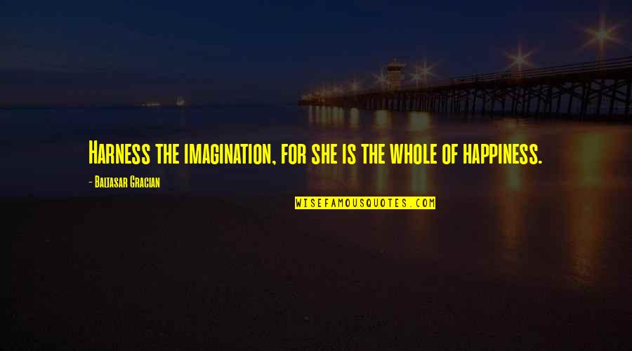 Talukder Enterprise Quotes By Baltasar Gracian: Harness the imagination, for she is the whole Talukder Enterprise Quotes By Baltasar Gracian: Harness the imagination, for she is the whole