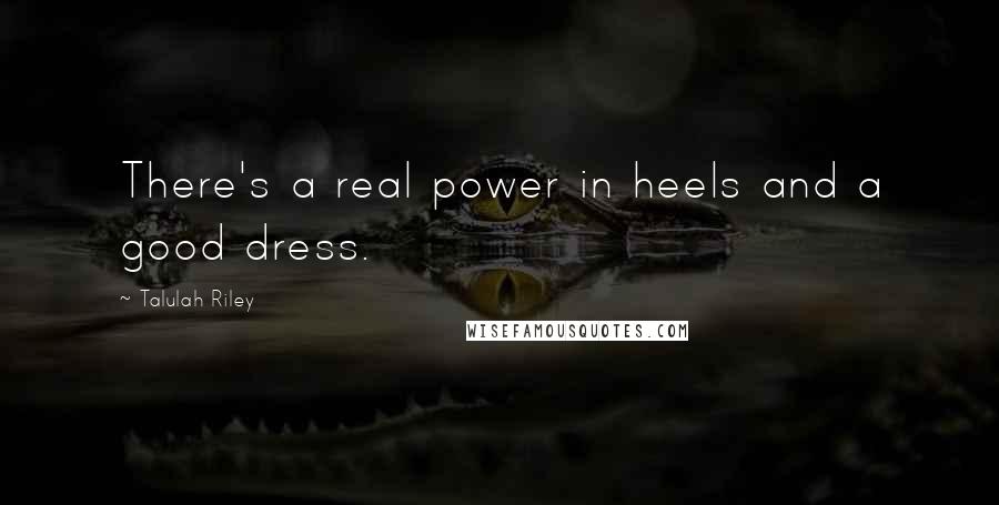 Talulah Riley quotes: There's a real power in heels and a good dress.
