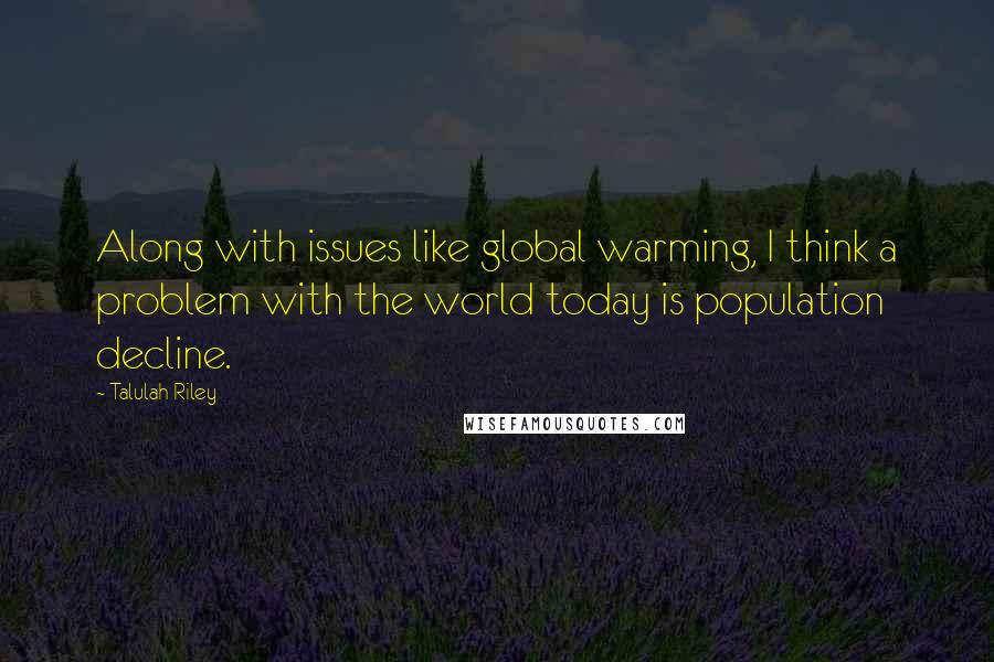 Talulah Riley quotes: Along with issues like global warming, I think a problem with the world today is population decline.
