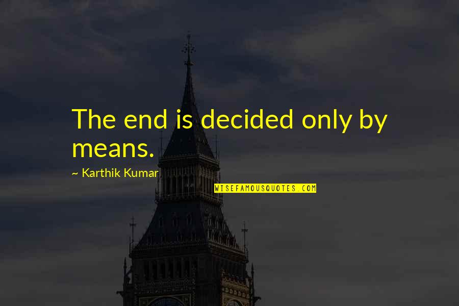 Talvez Significado Quotes By Karthik Kumar: The end is decided only by means. Talvez Significado Quotes By Karthik Kumar: The end is decided only by means.