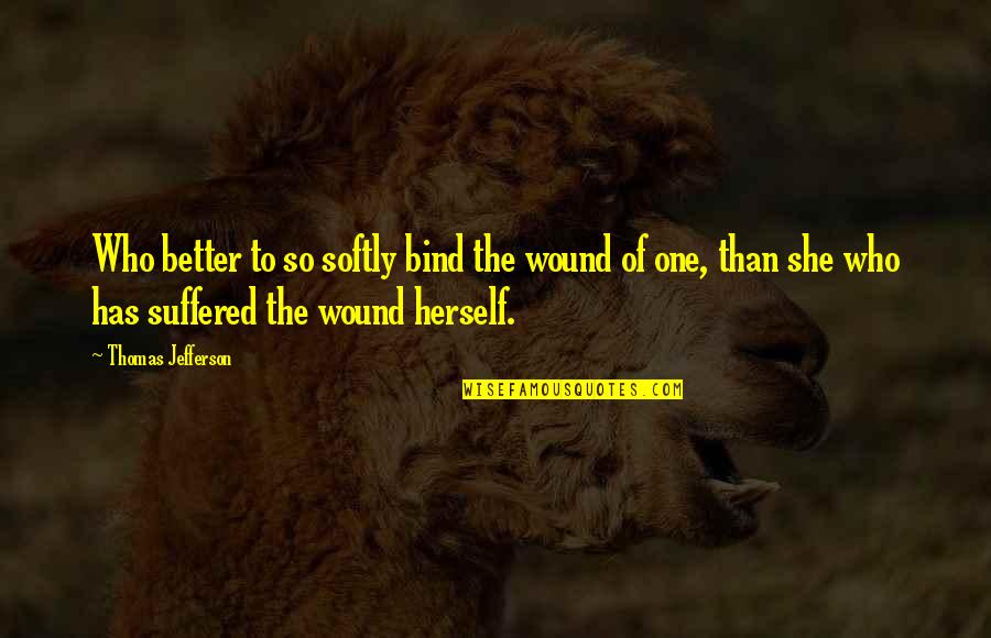 Talvis Quotes By Thomas Jefferson: Who better to so softly bind the wound Talvis Quotes By Thomas Jefferson: Who better to so softly bind the wound