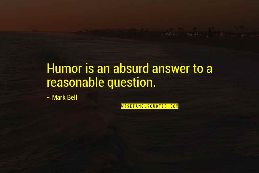 Talwyn Jones Quotes By Mark Bell: Humor is an absurd answer to a reasonable