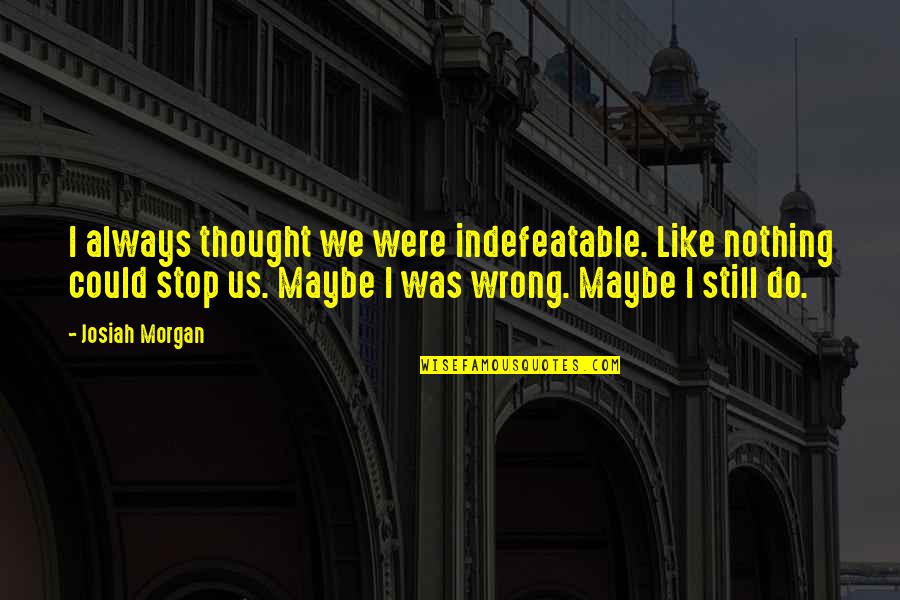 Talwyn Quotes By Josiah Morgan: I always thought we were indefeatable. Like nothing