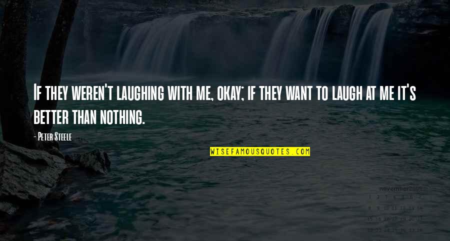 Talya Stein Quotes By Peter Steele: If they weren't laughing with me, okay; if Talya Stein Quotes By Peter Steele: If they weren't laughing with me, okay; if