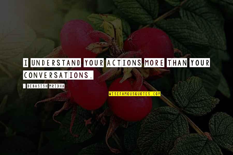 Talyat Quran Quotes By Debasish Mridha: I understand your actions more than your conversations.