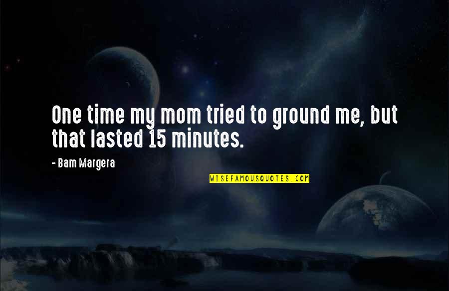 Talyatli Quotes By Bam Margera: One time my mom tried to ground me,
