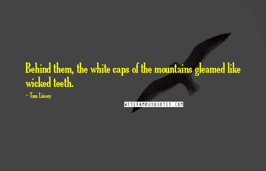 Tam Linsey quotes: Behind them, the white caps of the mountains gleamed like wicked teeth.