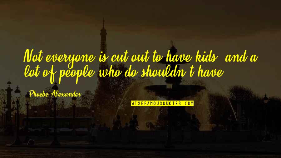 Tam Paton Quotes By Phoebe Alexander: Not everyone is cut out to have kids,