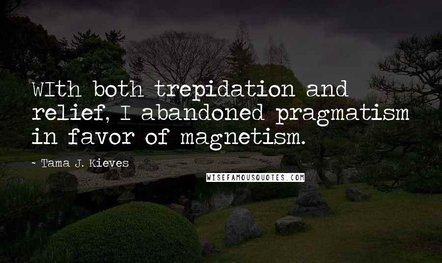 Tama J. Kieves quotes: WIth both trepidation and relief, I abandoned pragmatism in favor of magnetism.